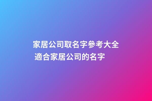 家居公司取名字參考大全 適合家居公司的名字-第1張-公司起名-玄機派